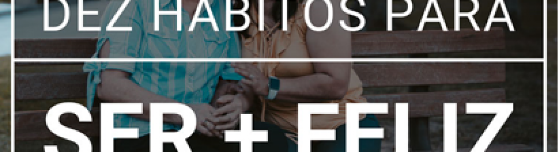 Dez hábitos para ser + feliz